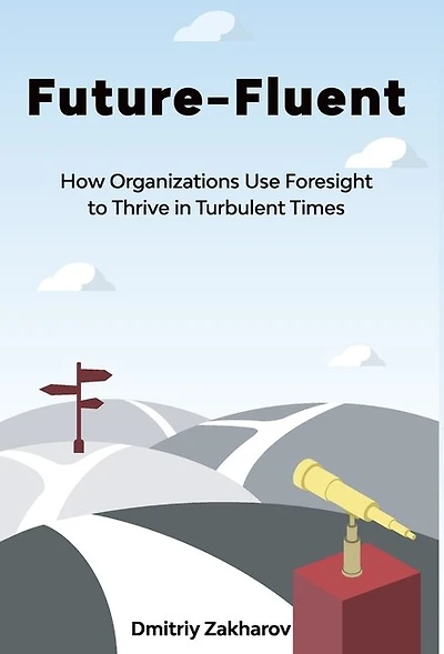 Future-Fluent: How Organizations Use Foresight to Thrive in Turbulent Times
