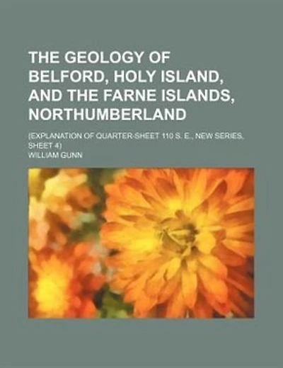 The geology of Belford, Holy Island, and the Farne Islands, Northumberland; (Explanation of quarter-sheet 110 S. E., new series, sheet 4)