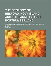 The geology of Belford, Holy Island, and the Farne Islands, Northumberland; (Explanation of quarter-sheet 110 S. E., new series, sheet 4)