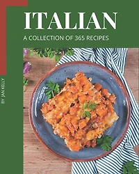 A Collection Of 365 Italian Recipes: Explore Italian Cookbook NOW!
