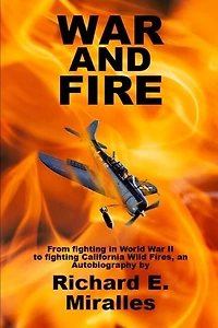 War and Fire: From fighting in World War II to fighting California Wild Fires an Autobiography
