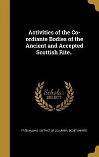 Activities of the Co-ordiante Bodies Ancient and Accepted Scottish Rite..