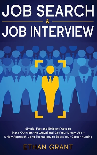 Job Search and Interview: Simple, Fast Efficient Ways to Stand Out from The Crowd Get Your Dream + A New Approach Using Technology Boost Career Hunting