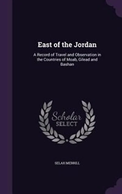 East of the Jordan: A Record of Travel and Observation in the Countries of Moab