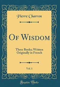 Of Wisdom, Vol. 1: Three Books; Written Originally French (Classic Reprint)