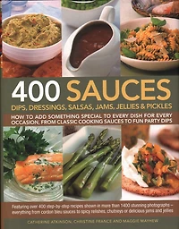 400 Sauces, Dips, Dressings, Salsas, Jams, Jellies & Pickles