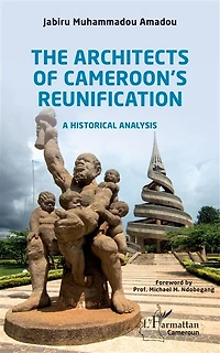 The Architects of Cameroon's Reunification: A historical analysis