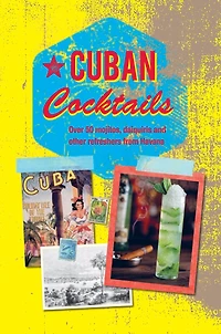 Cuban Cocktails: Over 50 mojitos, daiquiris and other refreshers from Havana