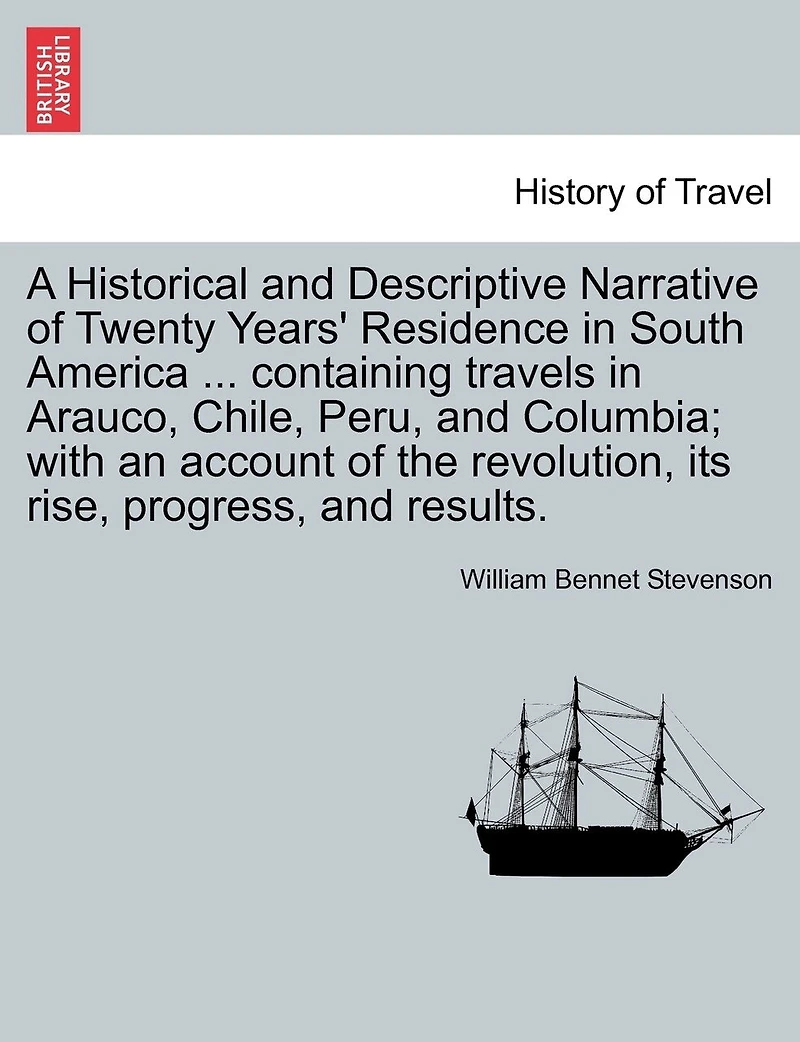 A Historical and Descriptive Narrative of Twenty Years' Residence in South America ... Containing Travels in Arauco, Chile, Peru, and Columbia; With an Account of the Revolution, Its Rise, Progress, and Results.