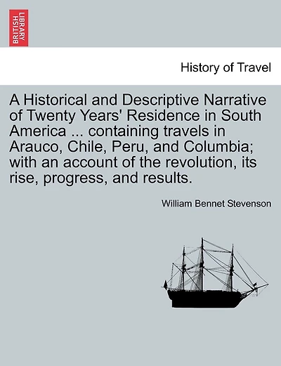 A Historical and Descriptive Narrative of Twenty Years' Residence in South America ... Containing Travels in Arauco, Chile, Peru, and Columbia; With an Account of the Revolution, Its Rise, Progress, and Results.