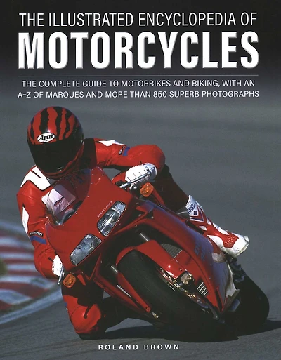 The Illustrated Encyclopedia of Motorcycles: The complete guide to motorbikes and biking, with an A–Z of marques and more than 850 superb photographs