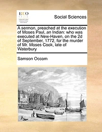 A Sermon, Preached at the Execution of Moses Paul, an Indian: Who was Executed New-Haven, on 2d September, 1772, for Murder Mr. Cook, Late Waterbury