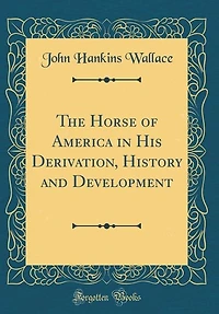 The Horse of America in His Derivation, History and Development (Classic Reprint)