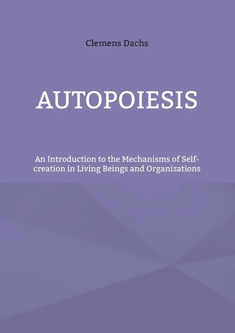 Autopoiesis: An Introduction to the Mechanisms of Self-creation Living Beings and Organizations