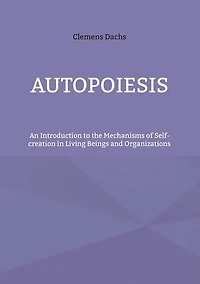 Autopoiesis: An Introduction to the Mechanisms of Self-creation Living Beings and Organizations