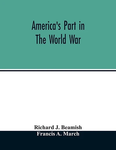 America's part in the world war; a history of the full greatness of our country's achievements; the record of the mobilization and triumph of the military, naval, industrial and civilian resources of the United States