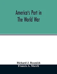 America's part in the world war; a history of the full greatness of our country's achievements; the record of the mobilization and triumph of the military, naval, industrial and civilian resources of the United States