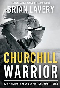 CHURCHILL WARRIOR: How a Military Life Guided Winston's Finest Hours