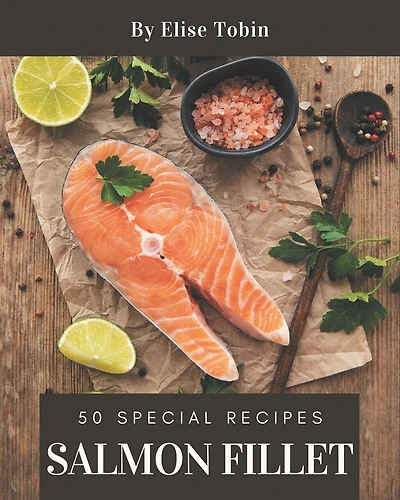 50 Special Salmon Fillet Recipes: Greatest Salmon Fillet Cookbook of All Time
