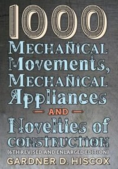 1000 Mechanical Movements, Appliances and Novelties of Construction (6th revised enlarged edition)