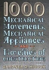 1000 Mechanical Movements, Appliances and Novelties of Construction (6th revised enlarged edition)