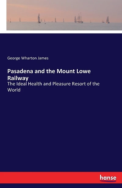 Pasadena and the Mount Lowe Railway: The Ideal Health and Pleasure Resort of the World