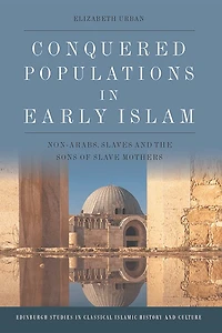 Conquered Populations Early Islam: Non-arabs, Slaves And The Sons Of Slave Mothers