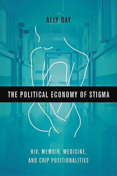 The Political Economy of Stigma: HIV, Memoir, Medicine, and Crip Positionalities