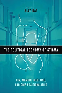 The Political Economy of Stigma: HIV, Memoir, Medicine, and Crip Positionalities