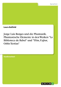 Jorge Luis Borges und die Phantastik. Phantastische Elemente in den Werken "La Biblioteca de Babel" und "Tlön, Uqbar, Orbis Tertius"