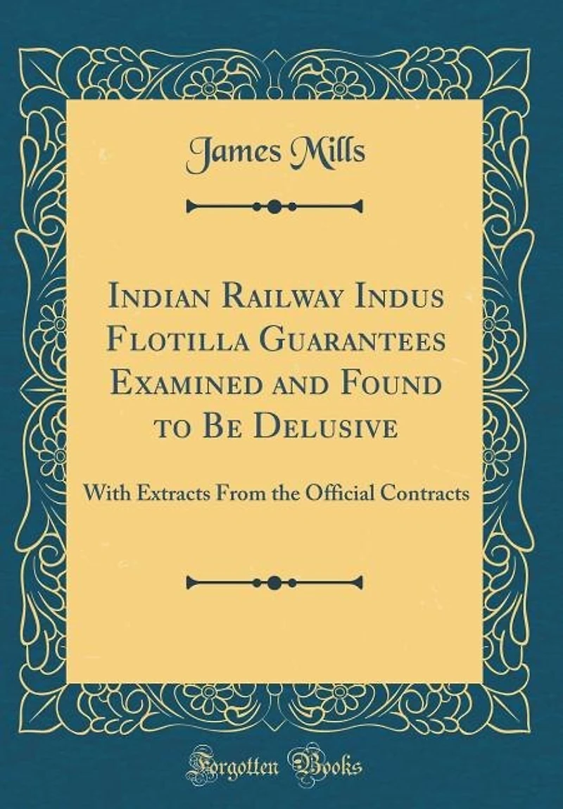 Indian Railway Indus Flotilla Guarantees Examined and Found to Be Delusive: With Extracts From the Official Contracts (Classic Reprint)