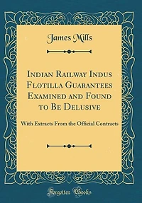 Indian Railway Indus Flotilla Guarantees Examined and Found to Be Delusive: With Extracts From the Official Contracts (Classic Reprint)