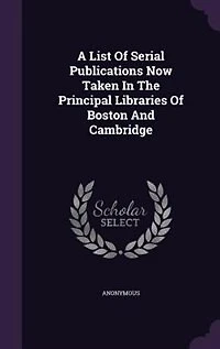 A List of Serial Publications Now Taken the Principal Libraries Boston and Cambridge: December, 1878 (Classic Reprint)