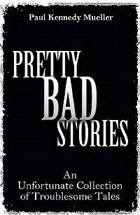 Pretty Bad Stories: An Unfortunate Collection of Troublesome Tales