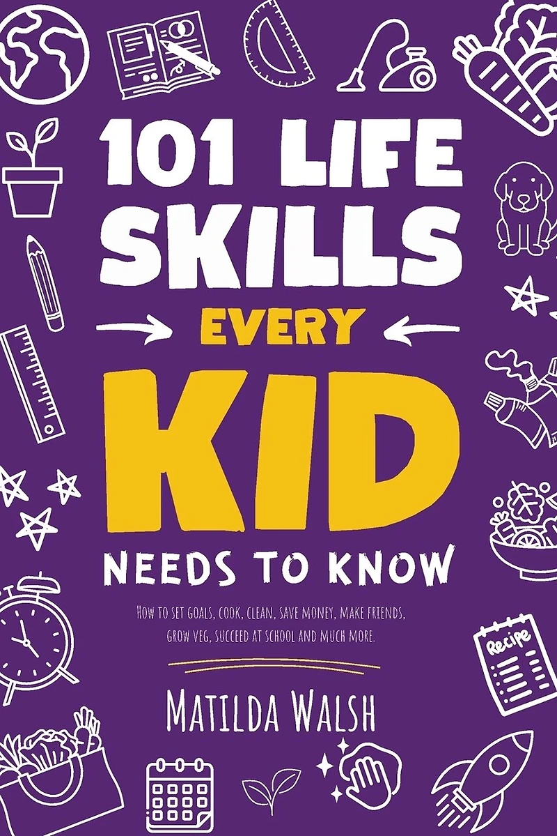 101 Life Skills Every Kid Needs to Know - How to set goals, cook, clean, save money, make friends, grow veg, succeed at school and much more.