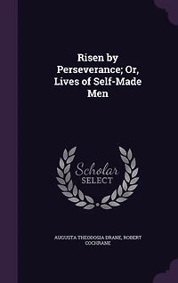 Risen by Perseverance: Or Lives of Self-Made Men (Classic Reprint)