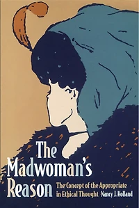 The Madwoman's Reason: The Concept of the Appropriate in Ethical Thought