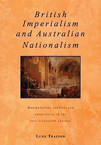 British Imperialism And Australian Nationalism: Manipulation, Conflict Compromise The Late Nineteenth Century