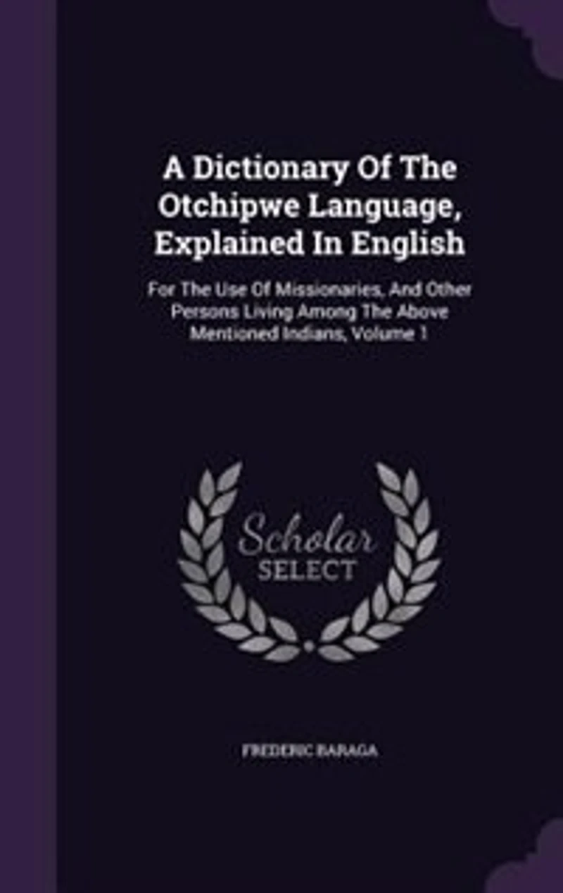 A Dictionary Of The Otchipwe Language, Explained English: For Use Missionaries, And Other Persons Living Among Above Mentioned Indians, Volume 1