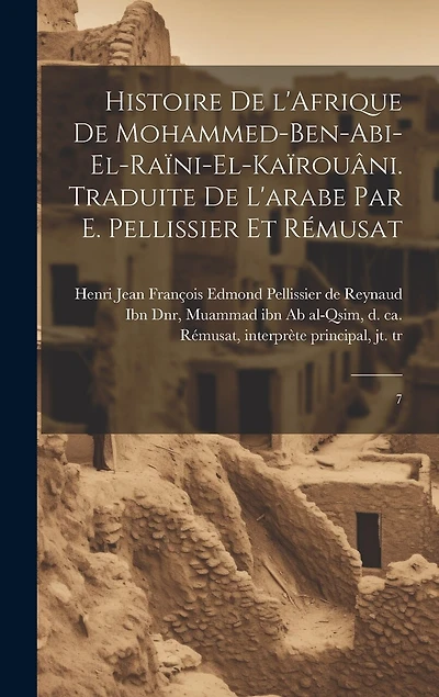 Histoire de l'Afrique de Mohammed-ben-Abi-el-Raïni-el-Kaïrouâni. Traduite de l'arabe par E. Pellissier et Rémusat: 7
