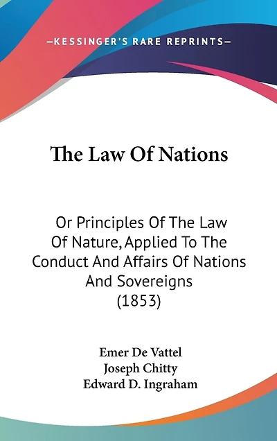 The Law Of Nations: Or Principles Of The Law Of Nature, Applied To The Conduct And Affairs Of Nations And Sovereigns (1853)