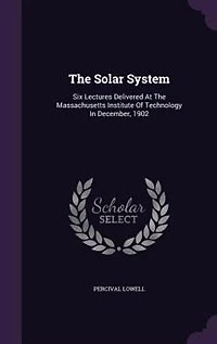 The Solar System: Six Lectures Delivered At The Massachusetts Institute Of Technology In December, 1902