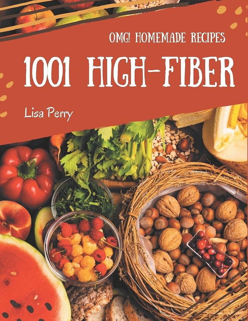 OMG! 1001 Homemade High-Fiber Recipes: Enjoy Everyday With Homemade High-Fiber Cookbook!