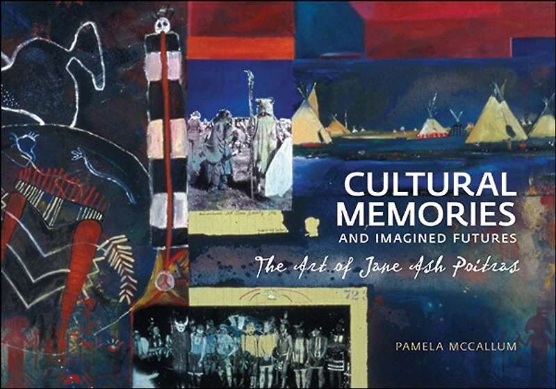 Cultural Memories and Imagined Futures: The Art of Jane Ash Poitras