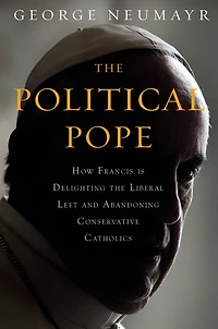 The Political Pope: How Pope Francis Is Delighting Liberal Left And Abandoning Conservatives