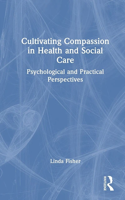 Cultivating Compassion Health and Social Care: Psychological Practical Perspectives