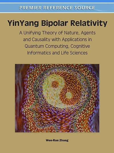 YinYang Bipolar Relativity: A Unifying Theory of Nature, Agents and Causality with Applications in Quantum Computing, Co