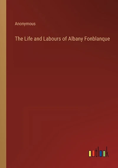 The Life and Labours of Albany Fonblanque