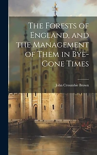 The Forests of England, and the Management of Them in Bye-Gone Times