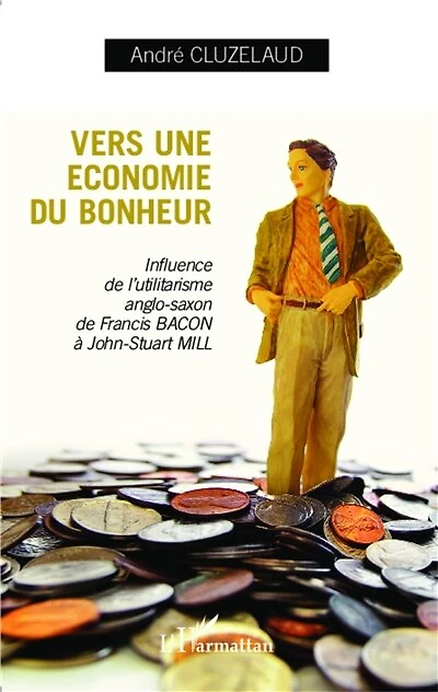 Vers une économie du bonheur: Influence de l'utilitarisme anglo-saxon de Francis-Bacon à John-Stuart Mill